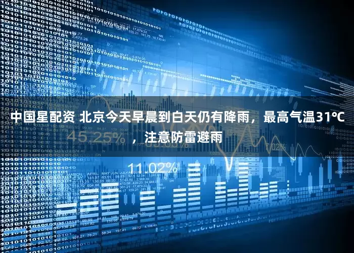 中国星配资 北京今天早晨到白天仍有降雨，最高气温31℃，注意防雷避雨