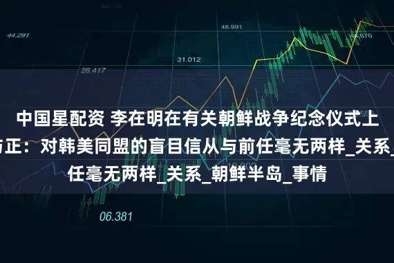 中国星配资 李在明在有关朝鲜战争纪念仪式上发表演讲，金与正：对韩美同盟的盲目信从与前任毫无两样_关系_朝鲜半岛_事情