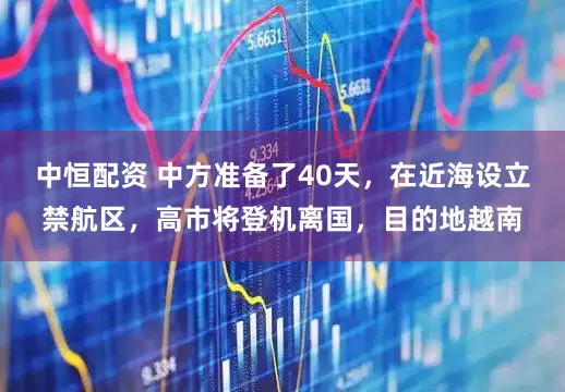 中恒配资 中方准备了40天，在近海设立禁航区，高市将登机离国，目的地越南